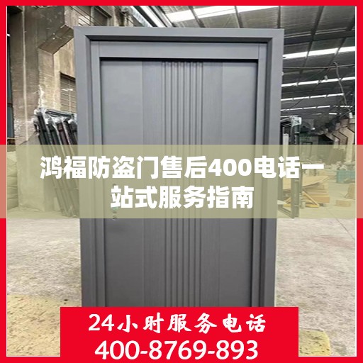 鸿福防盗门售后400电话一站式服务指南
