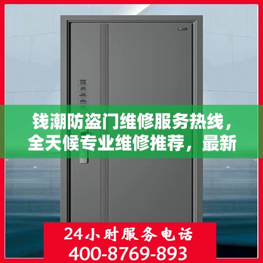 钱潮防盗门维修服务热线，全天候专业维修推荐，最新权威推荐电话