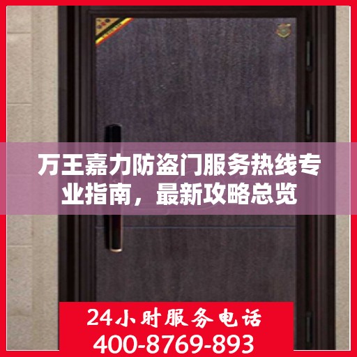 万王嘉力防盗门服务热线专业指南，最新攻略总览