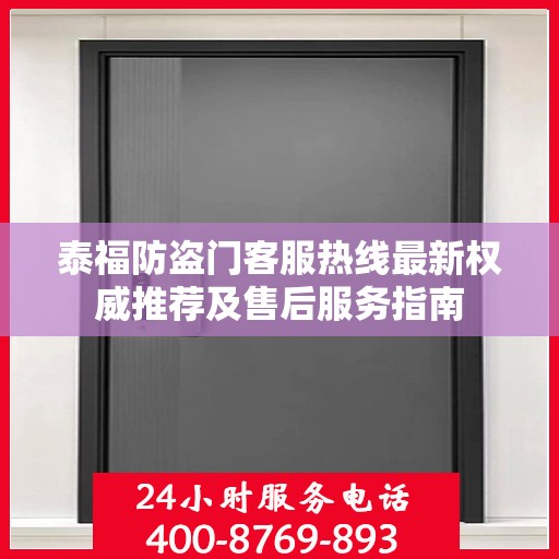 泰福防盗门客服热线最新权威推荐及售后服务指南