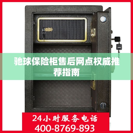 驰球保险柜售后网点权威推荐指南