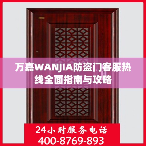 万嘉WANJIA防盗门客服热线全面指南与攻略