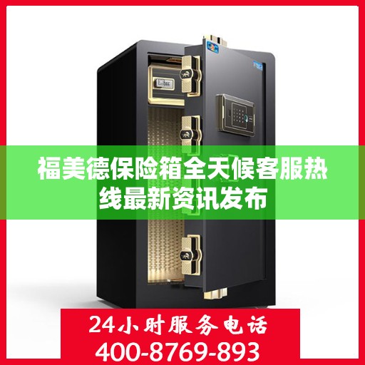 福美德保险箱全天候客服热线最新资讯发布