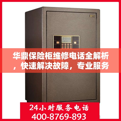 华鼎保险柜维修电话全解析，快速解决故障，专业服务一键掌握