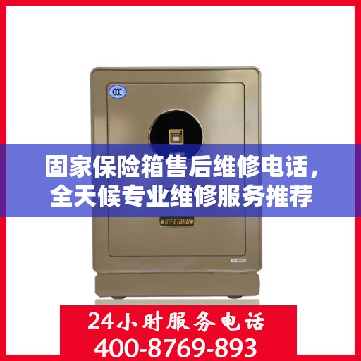 固家保险箱售后维修电话，全天候专业维修服务推荐