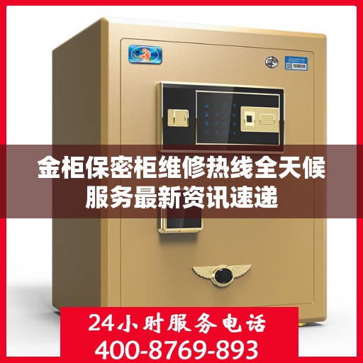 金柜保密柜维修热线全天候服务最新资讯速递