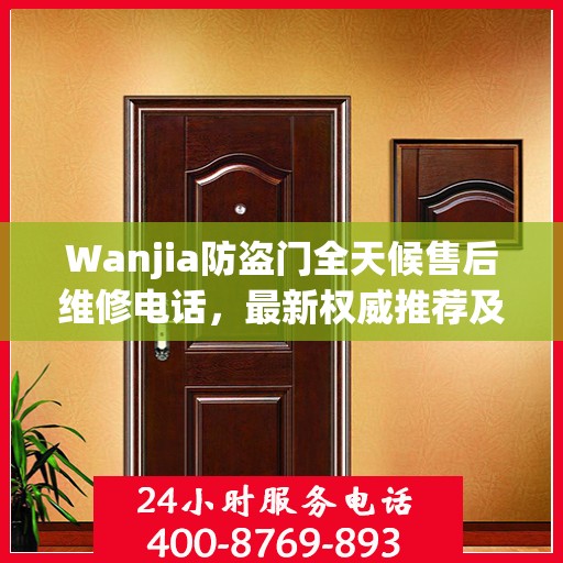 Wanjia防盗门全天候售后维修电话，最新权威推荐及解决方案