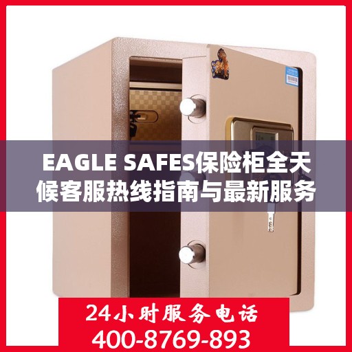 EAGLE SAFES保险柜全天候客服热线指南与最新服务攻略