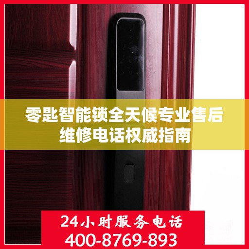 零匙智能锁全天候专业售后维修电话权威指南