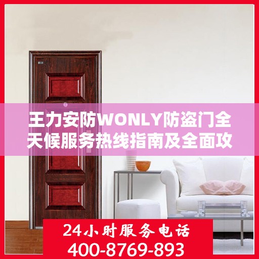 王力安防WONLY防盗门全天候服务热线指南及全面攻略