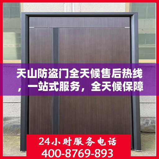 天山防盗门全天候售后热线，一站式服务，全天候保障