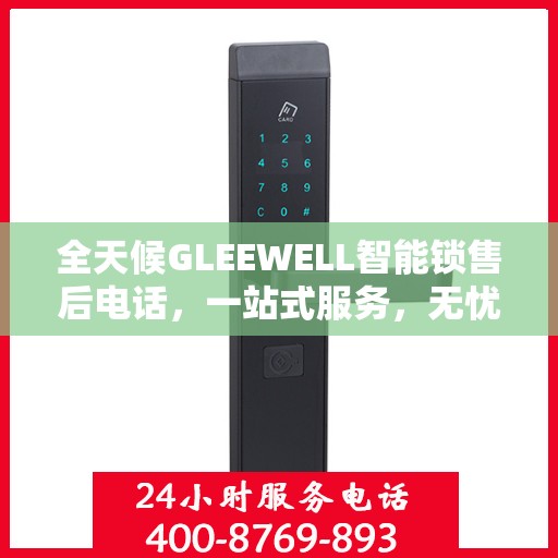 全天候GLEEWELL智能锁售后电话，一站式服务，无忧售后体验