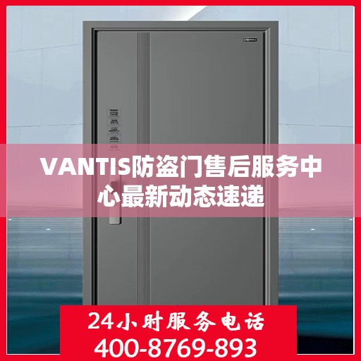 VANTIS防盗门售后服务中心最新动态速递