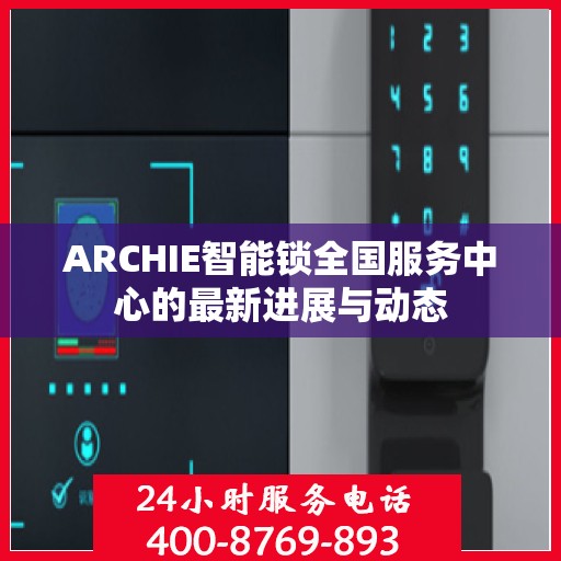 ARCHIE智能锁全国服务中心的最新进展与动态