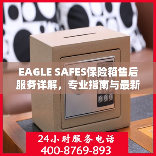 EAGLE SAFES保险箱售后服务详解，专业指南与最新攻略