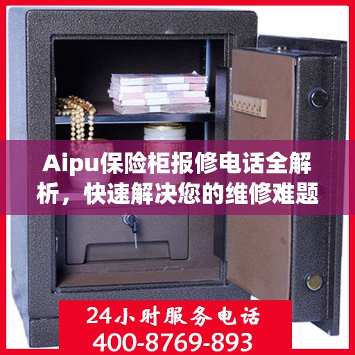 Aipu保险柜报修电话全解析，快速解决您的维修难题