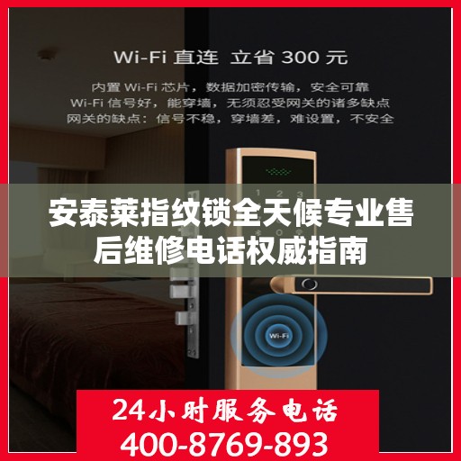 安泰莱指纹锁全天候专业售后维修电话权威指南