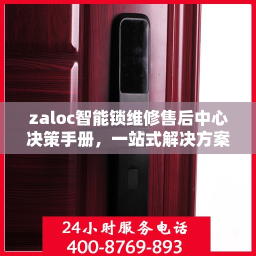 zaloc智能锁维修售后中心决策手册，一站式解决方案指南