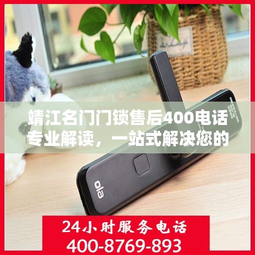 靖江名门门锁售后400电话专业解读，一站式解决您的锁事烦恼