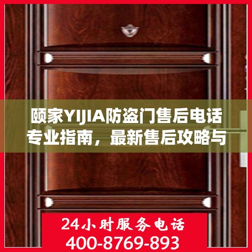 颐家YIJIA防盗门售后电话专业指南，最新售后攻略与联系方式