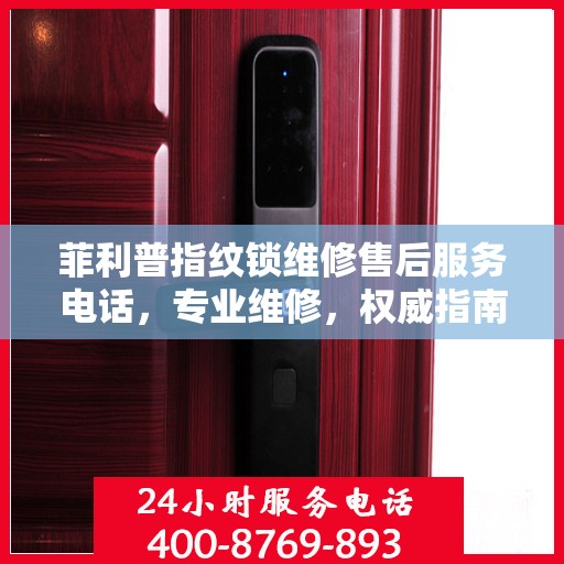 菲利普指纹锁维修售后服务电话，专业维修，权威指南为您提供贴心保障