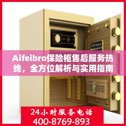 Aifeibro保险柜售后服务热线，全方位解析与实用指南