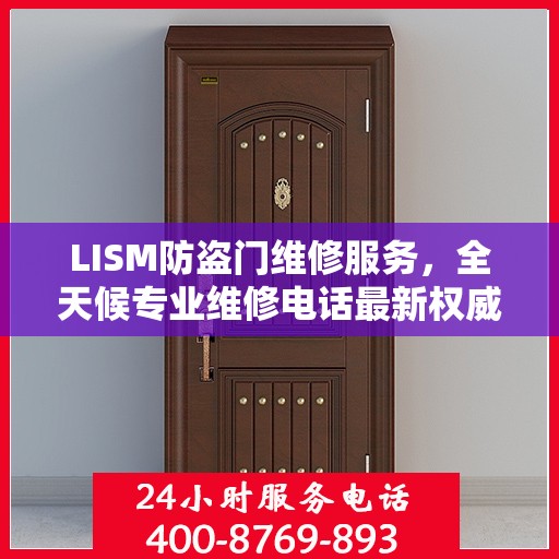 LISM防盗门维修服务，全天候专业维修电话最新权威推荐