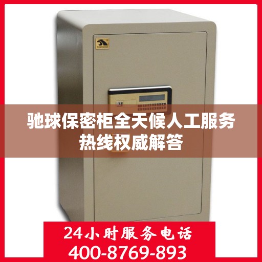 驰球保密柜全天候人工服务热线权威解答