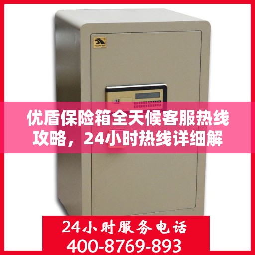 优盾保险箱全天候客服热线攻略，24小时热线详细解析与实用指南