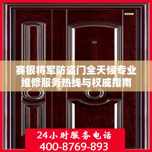 赛银将军防盗门全天候专业维修服务热线与权威指南