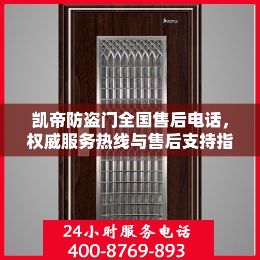 凯帝防盗门全国售后电话，权威服务热线与售后支持指南