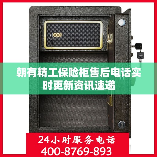 朝有精工保险柜售后电话实时更新资讯速递
