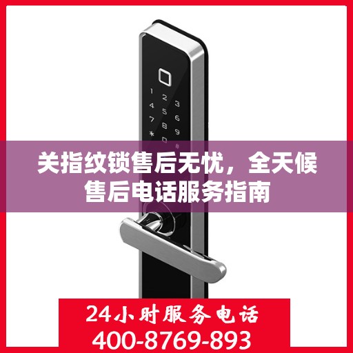 关指纹锁售后无忧，全天候售后电话服务指南