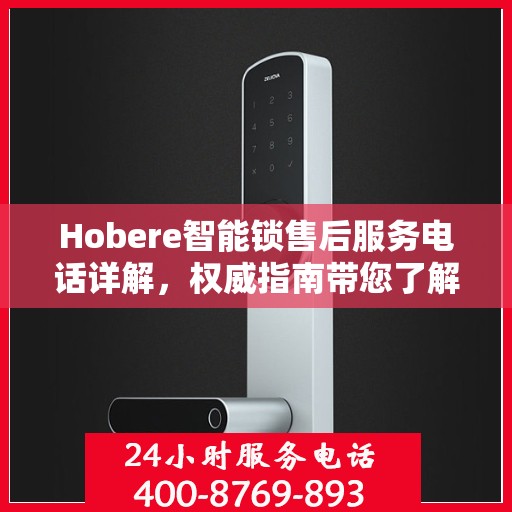 Hobere智能锁售后服务电话详解，权威指南带您了解无忧服务体验