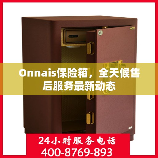 Onnais保险箱，全天候售后服务最新动态