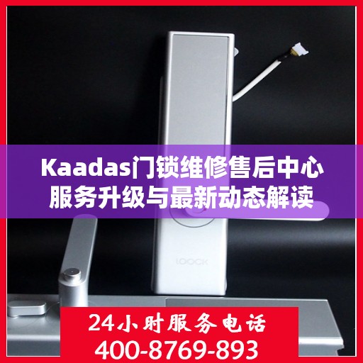 Kaadas门锁维修售后中心服务升级与最新动态解读