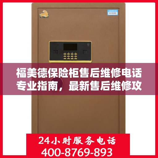 福美德保险柜售后维修电话专业指南，最新售后维修攻略与联系方式