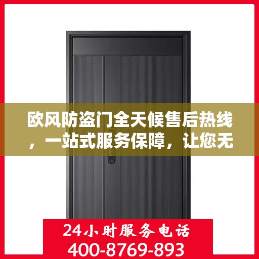 欧风防盗门全天候售后热线，一站式服务保障，让您无忧选购