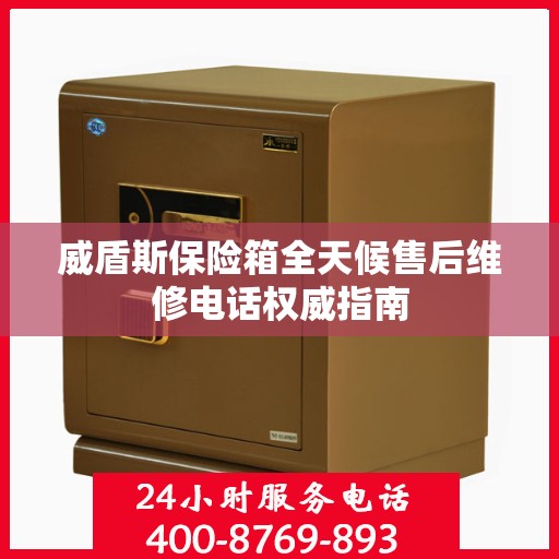 威盾斯保险箱全天候售后维修电话权威指南