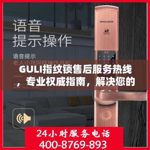 GULI指纹锁售后服务热线，专业权威指南，解决您的售后问题