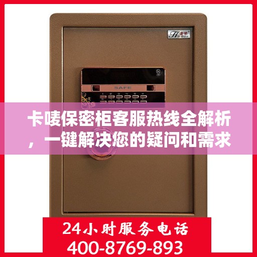 卡唛保密柜客服热线全解析，一键解决您的疑问和需求