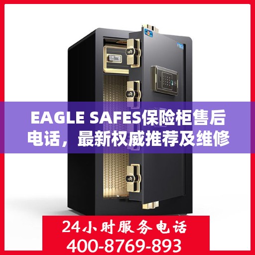 EAGLE SAFES保险柜售后电话，最新权威推荐及维修服务指南