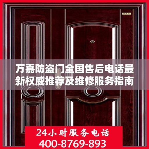 万嘉防盗门全国售后电话最新权威推荐及维修服务指南