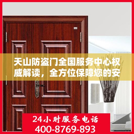 天山防盗门全国服务中心权威解读，全方位保障您的安全门户选择