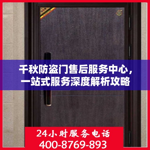 千秋防盗门售后服务中心，一站式服务深度解析攻略