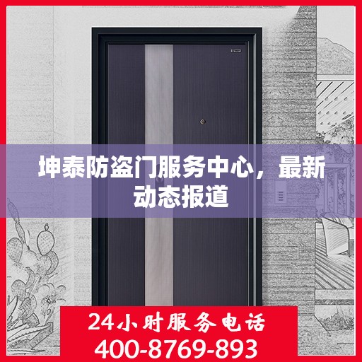 坤泰防盗门服务中心，最新动态报道