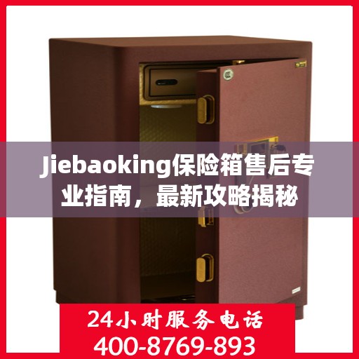 Jiebaoking保险箱售后专业指南，最新攻略揭秘