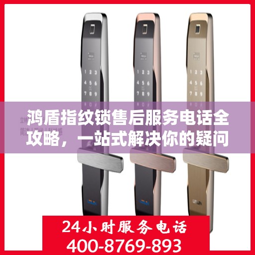 鸿盾指纹锁售后服务电话全攻略，一站式解决你的疑问和需求