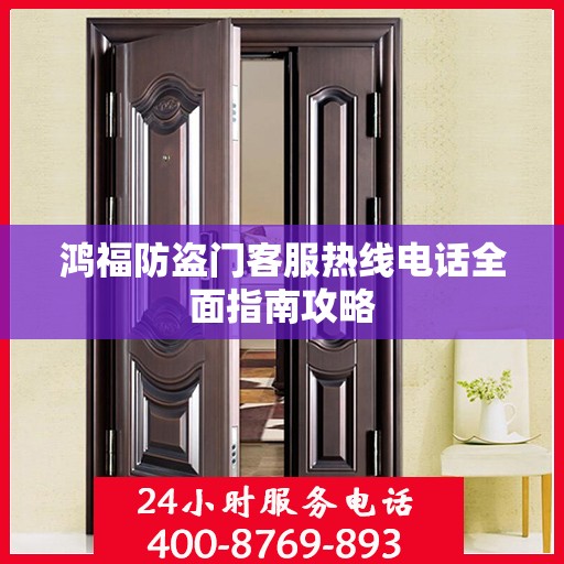 鸿福防盗门客服热线电话全面指南攻略