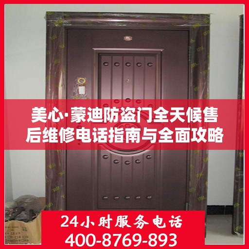 美心·蒙迪防盗门全天候售后维修电话指南与全面攻略